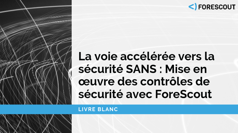 La voie accélérée vers la sécurité SANS : Mise en œuvre des contrôles de sécurité avec ForeScout